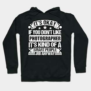 Photographer lover It's Okay If You Don't Like Photographer It's Kind Of A Smart People job Anyway Hoodie